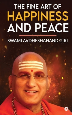 The Fine Art of Happiness and Peace by Swami Avdheshanand Giri