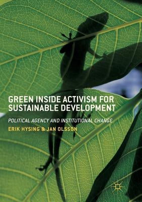 Green Inside Activism for Sustainable Development: Political Agency and Institutional Change by Hysing, Erik