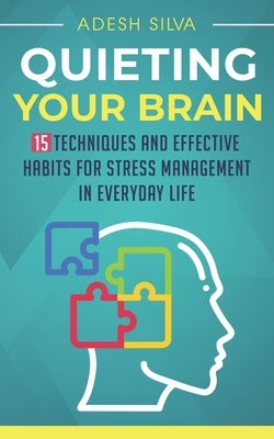 Quieting Your Brain: 15 Techniques and Effective Habits for Stress Management in Everyday Life by Silva, Adesh