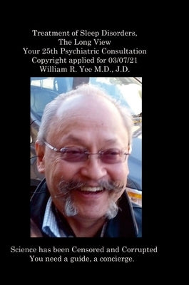 Treatment of Sleep Disorders, The Long View Your 25th Psychiatric Consultation Copyright applied for 03/07/21 William R. Yee M.D., J.D. by Yee, William
