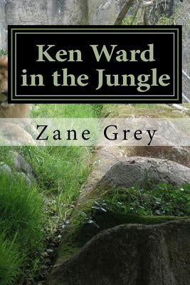 Ken Ward in the Jungle: (Zane Grey Classics Collection) by Grey, Zane