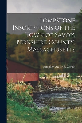 Tombstone Inscriptions of the Town of Savoy, Berkshire County, Massachusetts by Corbin, Walter E. Compiler