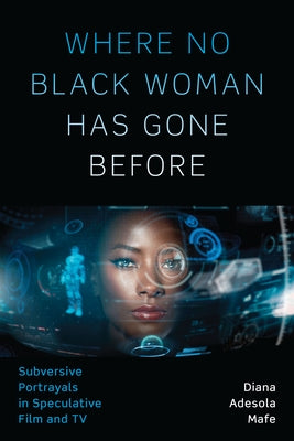Where No Black Woman Has Gone Before: Subversive Portrayals in Speculative Film and TV by Mafe, Diana Adesola