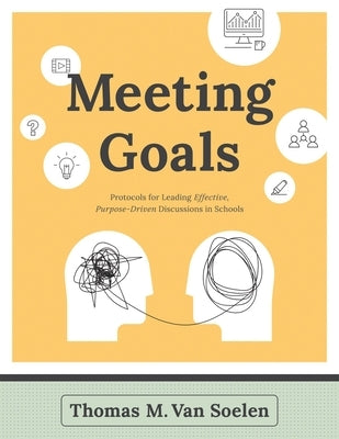 Meeting Goals: Protocols for Leading Effective, Purpose-Driven Discussions in Schools by Van Soelen, Thomas M.