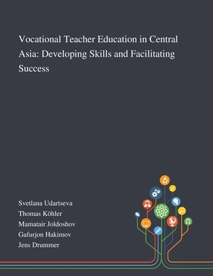 Vocational Teacher Education in Central Asia: Developing Skills and Facilitating Success by Svetlana Udartseva