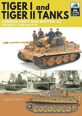 Tiger I & Tiger II Tanks: German Army and Waffen-SS Normandy Campaign 1944 by Oliver, Dennis