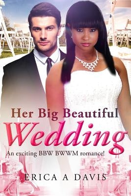 Her Big Beautiful Wedding: A Billionaire BWWM Marriage And Pregnancy Romance by Davis, Erica A.