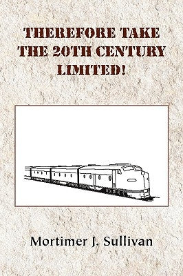 Therefore Take the 20th Century Limited! by Sullivan, Mortimer J.