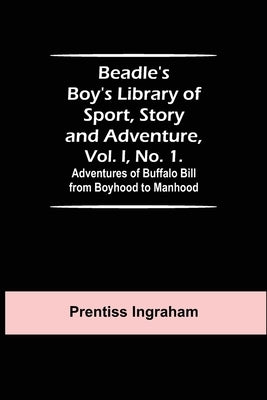 Beadle's Boy's Library of Sport, Story and Adventure, Vol. I, No. 1. Adventures of Buffalo Bill from Boyhood to Manhood by Ingraham, Prentiss
