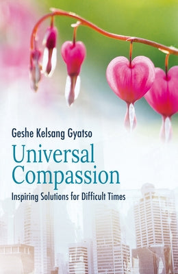 Universal Compassion: Inspiring Solutions for Difficult Times by Gyatso, Geshe Kelsang