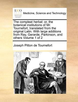 The compleat herbal: or, the botanical institutions of Mr. Tournefort, translated from the original Latin. With large additions from Ray, G by Tournefort, Joseph Pitton De