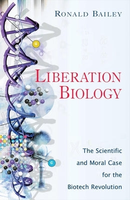 Liberation Biology: The Scientific and Moral Case for the Biotech Revolution by Bailey, Ronald