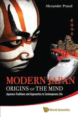 Modern Japan: Origins of the Mind - Japanese Traditions and Approaches to Contemporary Life by Prasol, Alexander