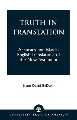 Truth in Translation: Accuracy and Bias in English Translations of the New Testament by Beduhn, Jason David