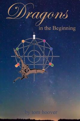 Dragons, in the beginning: A thrilling tale of the role of dragons in space and time by Hoover, Tom