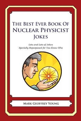 The Best Ever Book of Nuclear Physicist Jokes: Lots and Lots of Jokes Specially Repurposed for You-Know-Who by Young, Mark Geoffrey