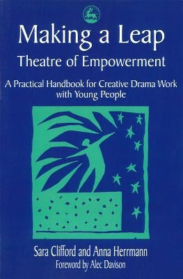 Making a Leap - Theatre of Empowerment: A Practical Handbook for Creative Drama Work with Young People by Herrmann, Anna