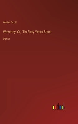 Waverley; Or, 'Tis Sixty Years Since: Part 2 by Scott, Walter