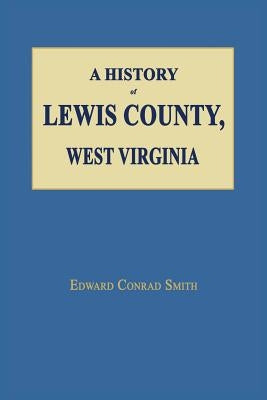 A History of Lewis County, West Virginia by Smith, Edward Conrad