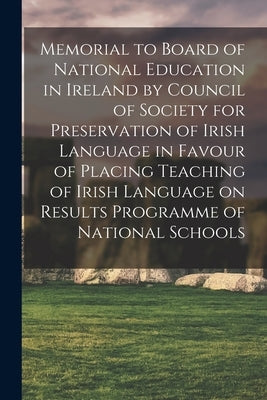 Memorial to Board of National Education in Ireland by Council of Society for Preservation of Irish Language in Favour of Placing Teaching of Irish Lan by Anonymous