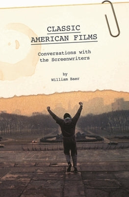 Classic American Films: Conversations with the Screenwriters by Baer, William