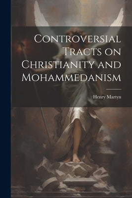 Controversial Tracts on Christianity and Mohammedanism by Martyn, Henry