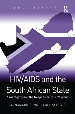 HIV/AIDS and the South African State: Sovereignty and the Responsibility to Respond by Sehovi?, Annamarie Bindenagel