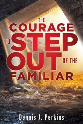 The Courage to Step Out of the Familiar by Perkins, Dennis J.