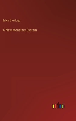 A New Monetary System by Kellogg, Edward