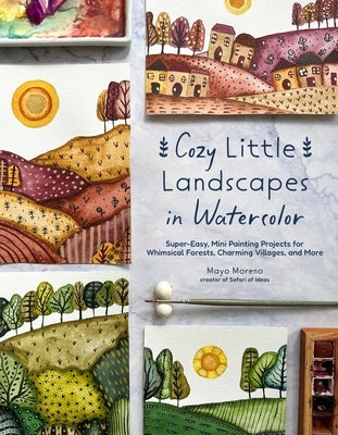 Cozy Little Landscapes in Watercolor: Super-Easy, Mini Painting Projects for Whimsical Forests, Charming Villages, and More by Moreno, Mayo