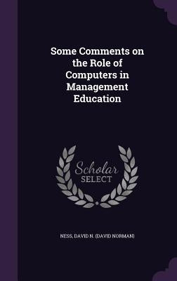Some Comments on the Role of Computers in Management Education by Ness, David N.