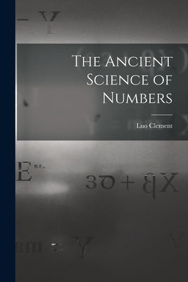 The Ancient Science of Numbers by Clement, Luo