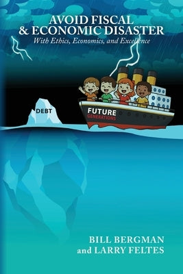 Avoid Fiscal & Economic Disaster: With Ethics, Economics and Excellence by Bergman, Bill