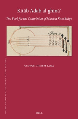 Kitāb Adab Al-Ghināʾ: The Book for the Completion of Musical Knowledge by Aḥmad B. ʿalī Al-Kāti