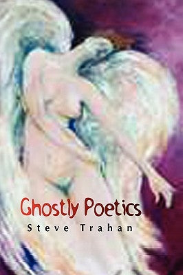 Ghostly Poetics by Trahan, Steve