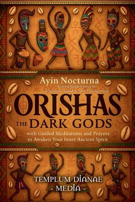 Orishas the Dark Gods: Unveil hidden powers of Santeria, Voodoo, and Yoruba magic with Guided Meditations and Prayers to Awaken Your Inner Ancient Spi by Media, Templum Dianae