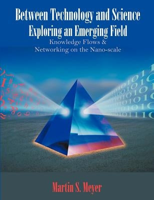 Between Technology and Science: Exploring an Emerging Field: Knowledge Flows and Networking on the Nano-scale by Meyer, Martin S.