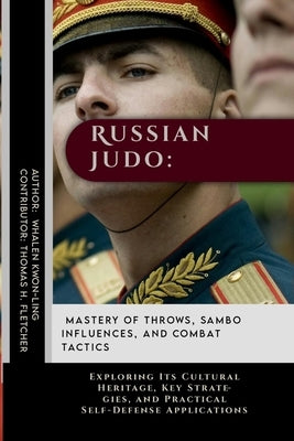Russian Judo: Mastery of Throws, Sambo Influences, and Combat Tactics: Exploring Its Cultural Heritage, Key Strategies, and Practica by Fletcher, Thomas H.