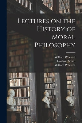 Lectures on the History of Moral Philosophy by Whewell, William 1794-1866