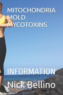 Mitochondria Mold Mycotoxins: Information by Bellino, Nick