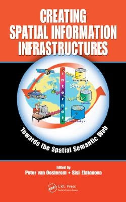 Creating Spatial Information Infrastructures: Towards the Spatial Semantic Web by Van Oosterom, Peter