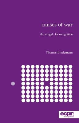Causes of War: The Struggle for Recognition by Lindemann, Thomas