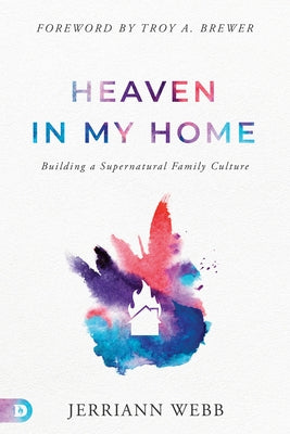 Heaven in My Home: Building a Supernatural Family Culture by Webb, Jerriann