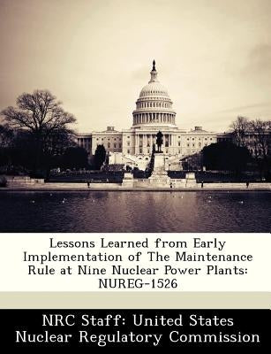 Lessons Learned from Early Implementation of the Maintenance Rule at Nine Nuclear Power Plants: Nureg-1526 by Nrc Staff United States Nuclear Regulat