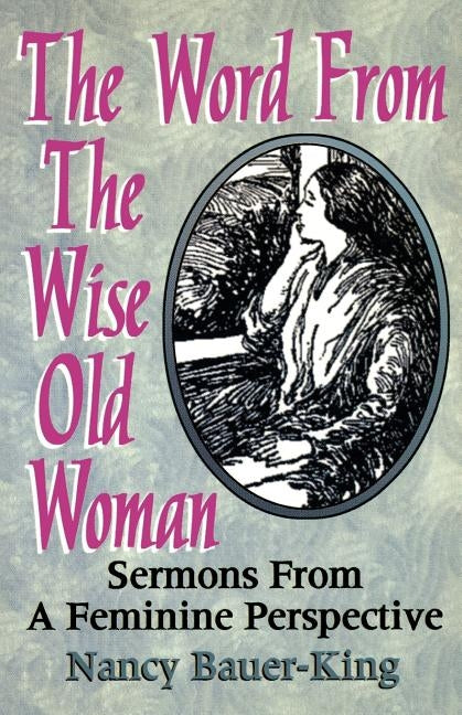 The Word From The Wise Old Woman: Sermons From A Feminine Perspective by Bauer-King, Nancy