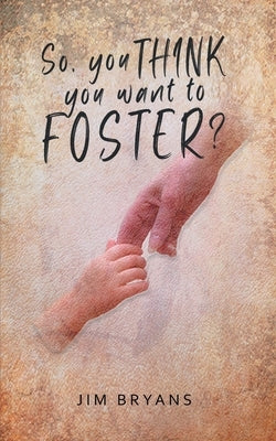 So You Think You Want to Foster? by Bryans, Jim