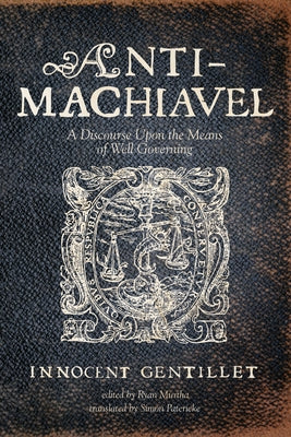 Anti-Machiavel: A Discourse Upon the Means of Well Governing by Gentillet, Innocent