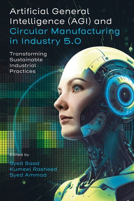 Artificial General Intelligence and Circular Manufacturing in Industry 5.0: Transforming Sustainable Industrial Practices by Saad, Syed
