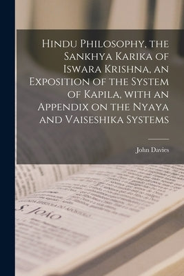 Hindu Philosophy, the Sankhya Karika of Iswara Krishna, an Exposition of the System of Kapila, With an Appendix on the Nyaya and Vaiseshika Systems by Davies, John