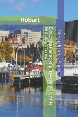 Exploring Panache a Traveler's Guide to Hobart Tasmania by Roberts-Aguirre, Gregg